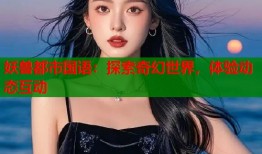 妖兽都市国语：探索奇幻世界，体验动态互动
