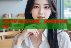 尖峰时刻3高清在线看，随时随地畅享电影