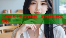 尖峰时刻3高清在线看，随时随地畅享电影