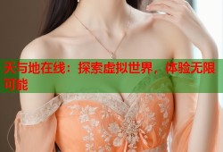 天与地在线：探索虚拟世界，体验无限可能