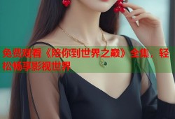 免费观看《陪你到世界之巅》全集，轻松畅享影视世界