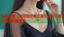 免费观看《陪你到世界之巅》全集，轻松畅享影视世界