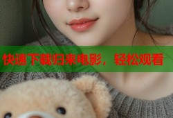 快速下载归来电影，轻松观看