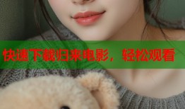 快速下载归来电影，轻松观看