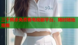 三千鸦杀免费看电视剧平台，随时随地观看