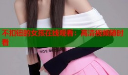 不扣钮的女孩在线观看：高清视频随时看