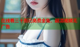 在线看三十而已免费全集，超清视频无广告