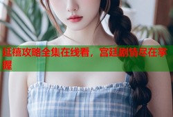延禧攻略全集在线看，宫廷剧情尽在掌握