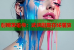 射雕英雄传：武侠剧集在线播放