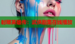 射雕英雄传：武侠剧集在线播放