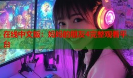 在线中文版：妈妈的朋友4完整观看平台
