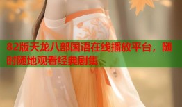 82版天龙八部国语在线播放平台，随时随地观看经典剧集