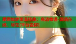 爱君如梦重温经典：高清粤语-国语在线，尽在[平台名称]