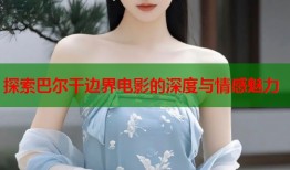 探索巴尔干边界电影的深度与情感魅力