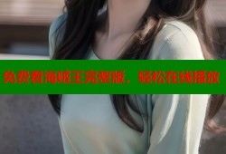 免费看海贼王完整版，轻松在线播放