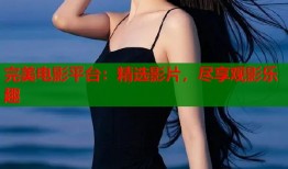 完美电影平台：精选影片，尽享观影乐趣