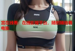 宫在线看：在线影视平台，随时随地看电影