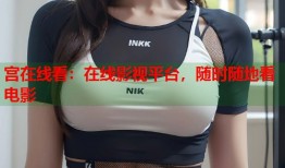宫在线看：在线影视平台，随时随地看电影