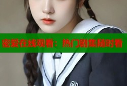密爱在线观看：热门剧集随时看
