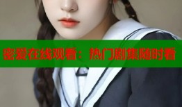 密爱在线观看：热门剧集随时看