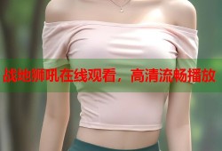 战地狮吼在线观看，高清流畅播放