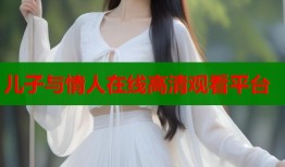 儿子与情人在线高清观看平台