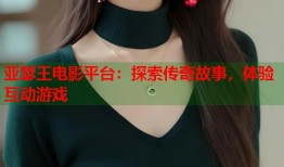 亚瑟王电影平台：探索传奇故事，体验互动游戏