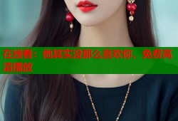 在线看：他其实没那么喜欢你，免费高清播放