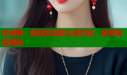 在线看：他其实没那么喜欢你，免费高清播放