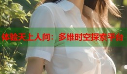 体验天上人间：多维时空探索平台