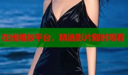 在线播放平台，精选影片随时观看