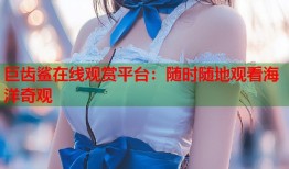 巨齿鲨在线观赏平台：随时随地观看海洋奇观