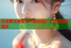 在线看完整版《一路向西》，高清流畅播放