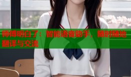 师傅明白了：智能语音助手，随时随地翻译与交流