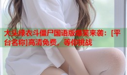 大头绿衣斗僵尸国语版爆笑来袭：[平台名称]高清免费，等你挑战