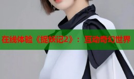 在线体验《捉妖记2》：互动奇幻世界