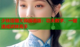 少林搭棚大师国语版：功夫教学，一键速成武林高手