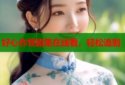 好心作怪剧集在线看，轻松追剧