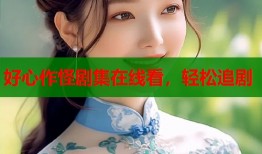 好心作怪剧集在线看，轻松追剧