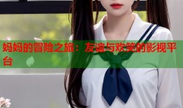 妈妈的冒险之旅：友谊与欢笑的影视平台