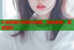 大侦探福尔摩斯在线看，智能推荐、高清播放