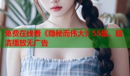 免费在线看《隐秘而伟大》55集，超清播放无广告