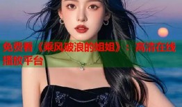 免费看《乘风破浪的姐姐》：高清在线播放平台