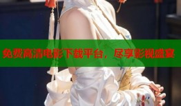 免费高清电影下载平台，尽享影视盛宴