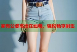 家有公婆高清在线看，轻松畅享剧集