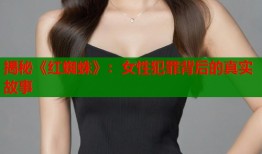 揭秘《红蜘蛛》：女性犯罪背后的真实故事