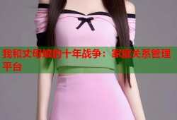 我和丈母娘的十年战争：家庭关系管理平台