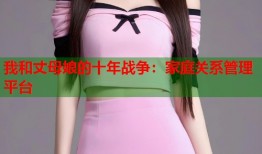 我和丈母娘的十年战争：家庭关系管理平台