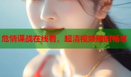 危情谍战在线看，超清视频随时畅享