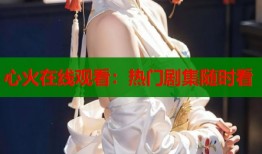 心火在线观看：热门剧集随时看